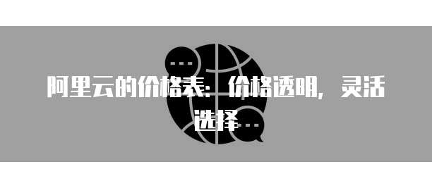 阿里云的价格表:价格透明,灵活选择