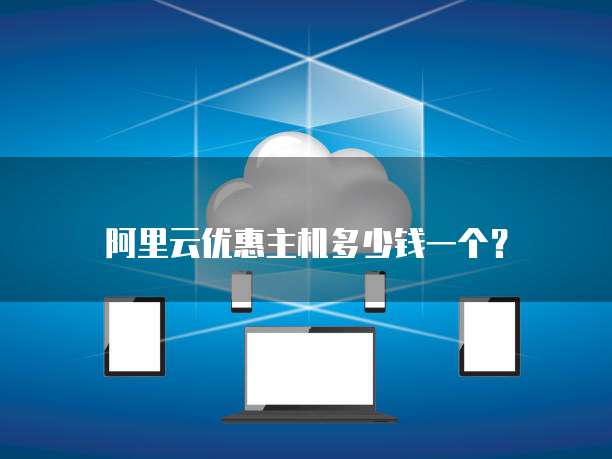 阿里云优惠主机多少钱一个?