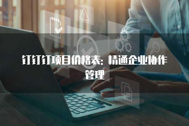 钉钉钉项目价格表: 精通企业协作管理