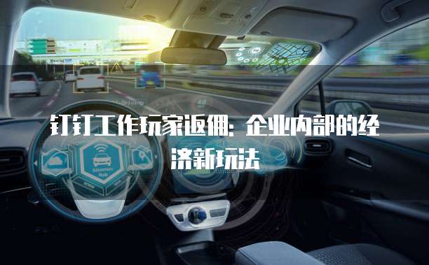 钉钉工作玩家返佣: 企业内部的经济新玩法