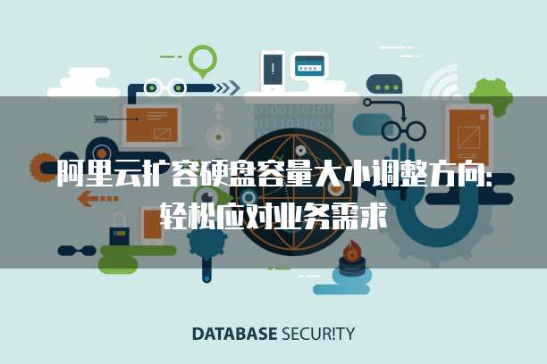 阿里云扩容硬盘容量大小调整方向：轻松应对业务需求