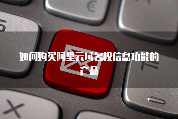 如何购买阿里云域名权信息功能的产品