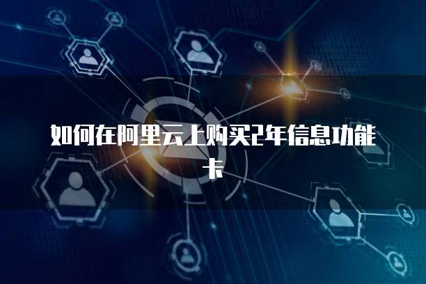 如何在阿里云上购买2年信息功能卡