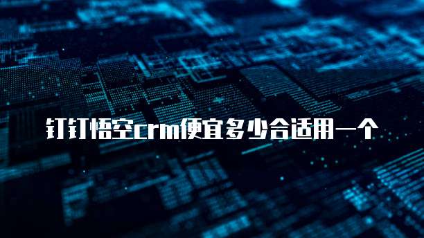 钉钉悟空crm便宜多少合适用一个
