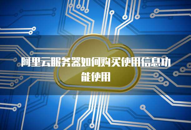 阿里云服务器如何购买使用信息功能使用