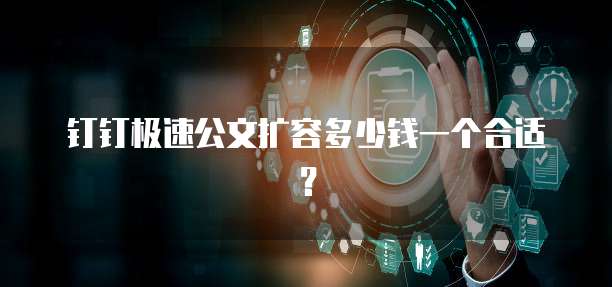 钉钉极速公文扩容多少钱一个合适?