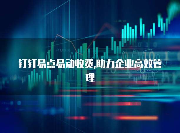 钉钉易点易动收费,助力企业高效管理