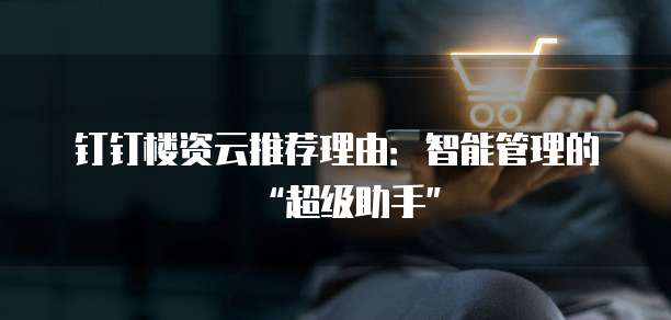 钉钉楼资云推荐理由：智能管理的&ldquo;超级助手&rdquo;