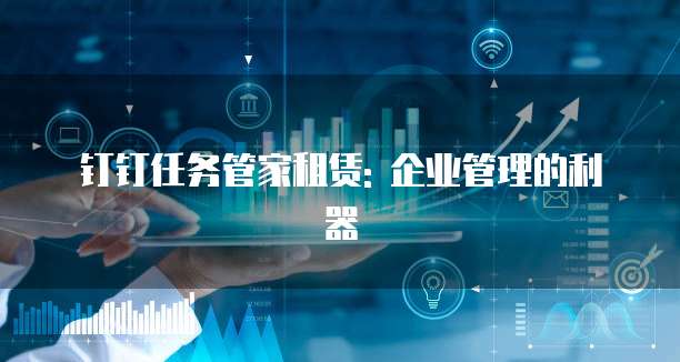 钉钉任务管家租赁: 企业管理的利器