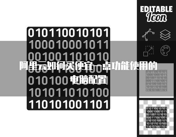 阿里云如何买便宜一点功能使用的电脑配置
