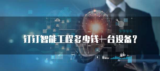 钉钉智能工程多少钱一台设备？