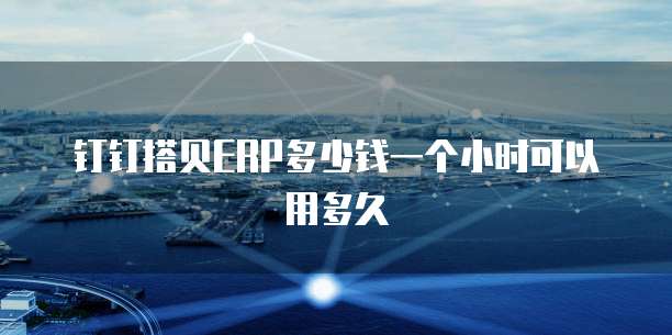 钉钉搭贝erp多少钱一个小时可以用多久