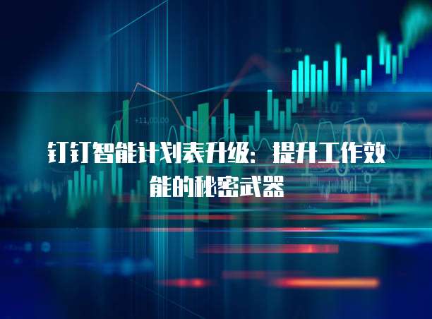 钉钉智能计划表升级:提升工作效能的秘密武器