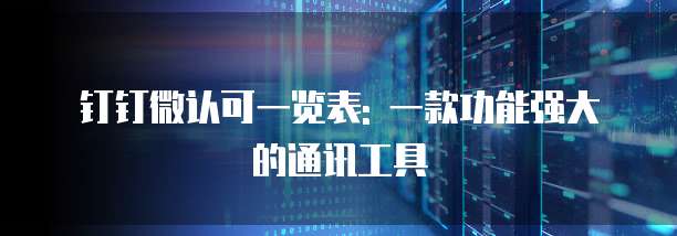 钉钉微认可一览表: 一款功能强大的通讯工具