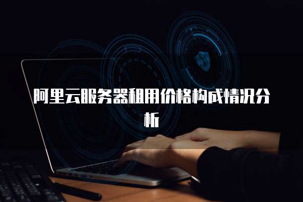 阿里云服务器租用价格构成情况分析