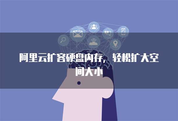 阿里云扩容硬盘内存，轻松扩大空间大小