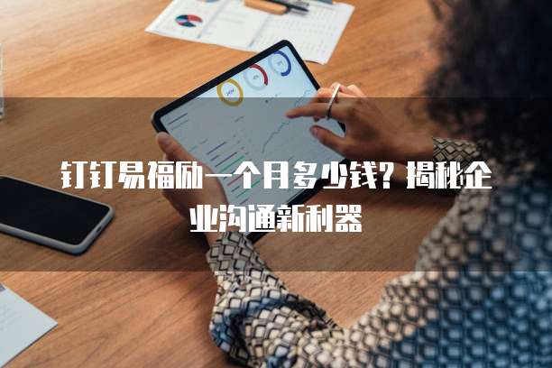 钉钉易福励一个月多少钱?揭秘企业沟通新利器