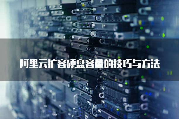 阿里云扩容硬盘容量的技巧与方法