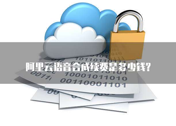 阿里云语音合成续费是多少钱？
