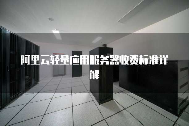 阿里云轻量应用服务器收费标准详解