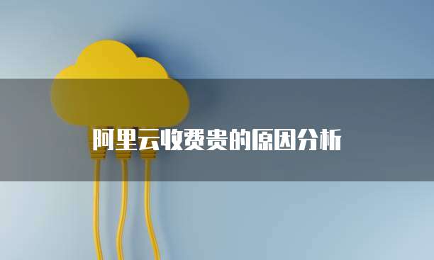 阿里云收费贵的原因分析