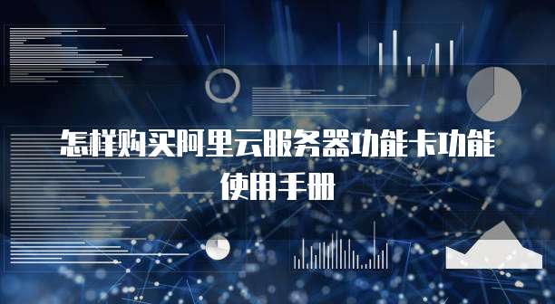 怎样购买阿里云服务器功能卡功能使用手册