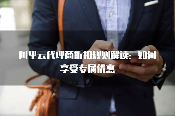 阿里云代理商折扣规则解读:如何享受专属优惠