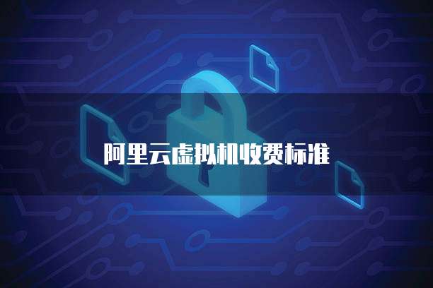 阿里云虚拟机收费标准