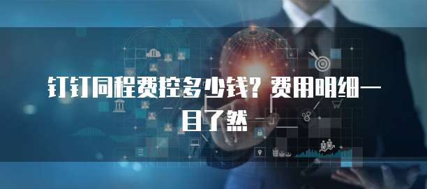 钉钉同程费控多少钱?费用明细一目了然