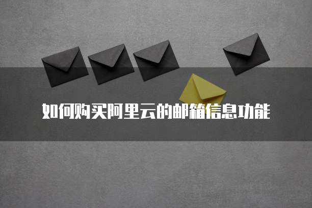 如何购买阿里云的邮箱信息功能