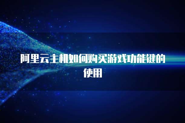 阿里云主机如何购买游戏功能键的使用