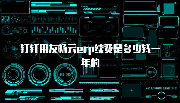 钉钉用友畅云erp续费是多少钱一年的
