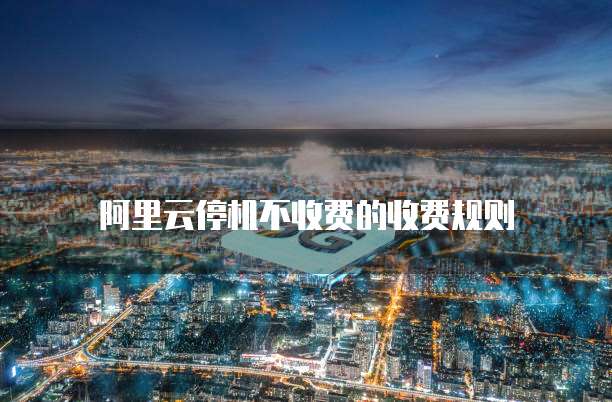 阿里云停机不收费的收费规则