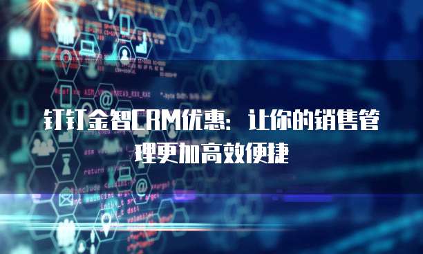钉钉金智CRM优惠：让你的销售管理更加高效便捷