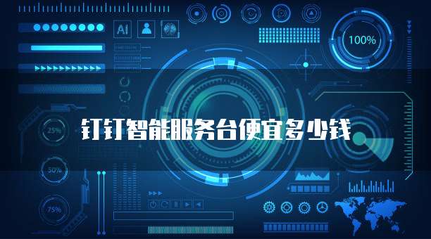 钉钉智能服务台便宜多少钱