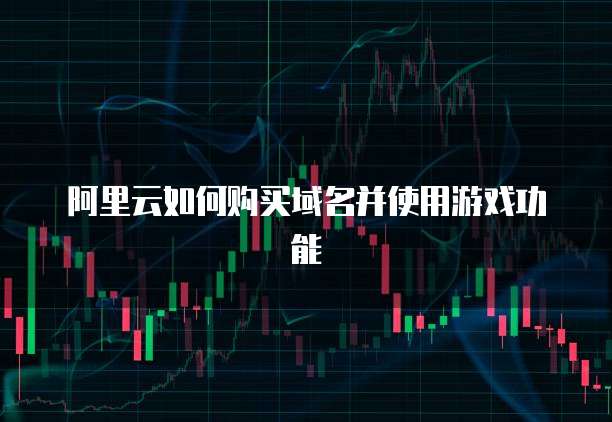 阿里云如何购买域名并使用游戏功能
