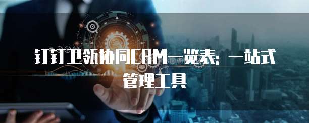钉钉卫瓴协同CRM一览表: 一站式管理工具
