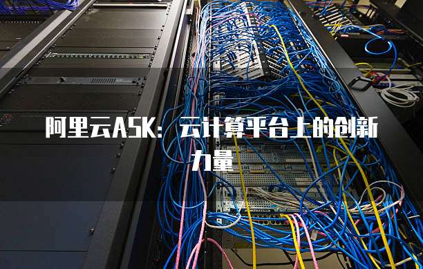 阿里云ASK：云计算平台上的创新力量