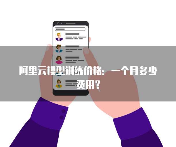 阿里云模型训练价格:一个月多少费用?