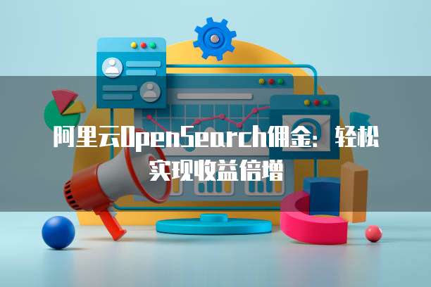 阿里云OpenSearch佣金：轻松实现收益倍增