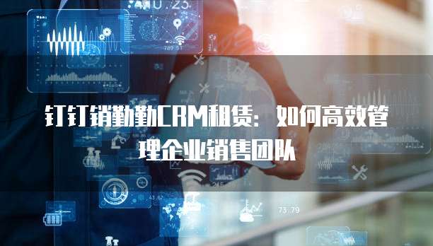 钉钉销勤勤CRM租赁：如何高效管理企业销售团队