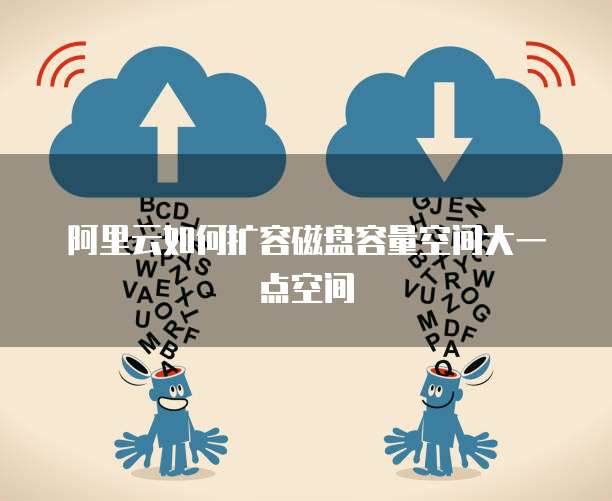 阿里云如何扩容磁盘容量空间大一点空间