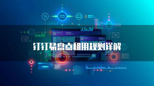 钉钉易盘点租用规则详解
