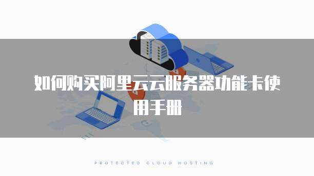 如何购买阿里云云服务器功能卡使用手册