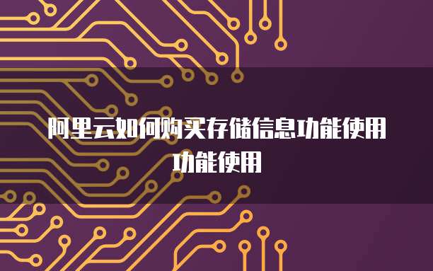 阿里云如何购买存储信息功能使用功能使用