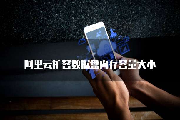 阿里云扩容数据盘内存容量大小