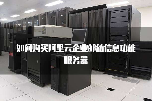 如何购买阿里云企业邮箱信息功能服务器