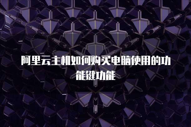 阿里云主机如何购买电脑使用的功能键功能