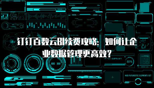钉钉百数云BI续费攻略:如何让企业数据管理更高效?