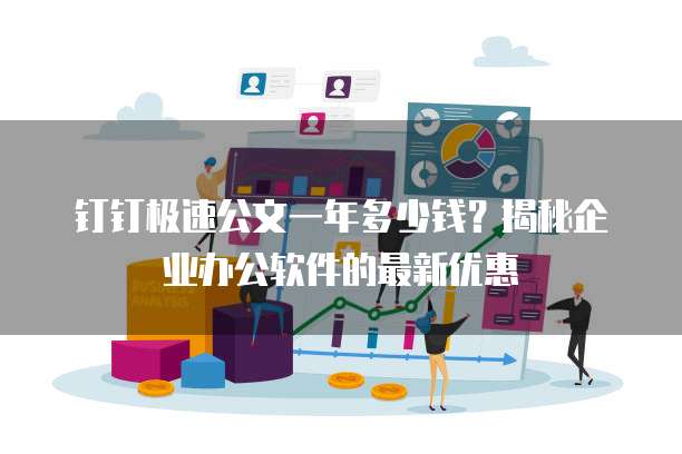 钉钉极速公文一年多少钱?揭秘企业办公软件的最新优惠